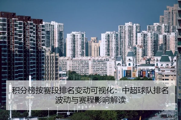 积分榜按赛段排名变动可视化：中超球队排名波动与赛程影响解读