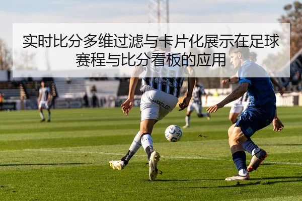 实时比分多维过滤与卡片化展示在足球赛程与比分看板的应用