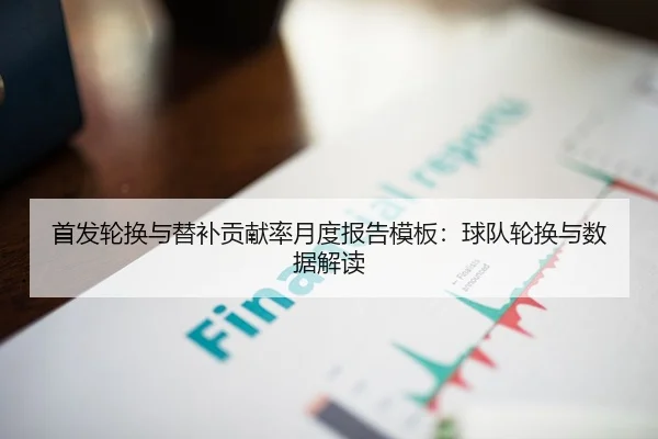 首发轮换与替补贡献率月度报告模板：球队轮换与数据解读