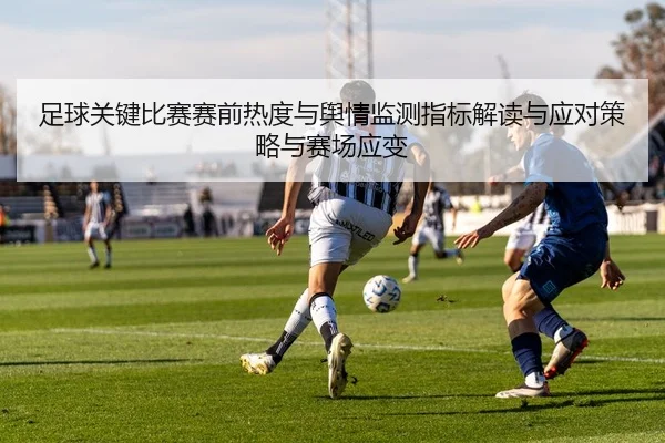足球关键比赛赛前热度与舆情监测指标解读与应对策略与赛场应变