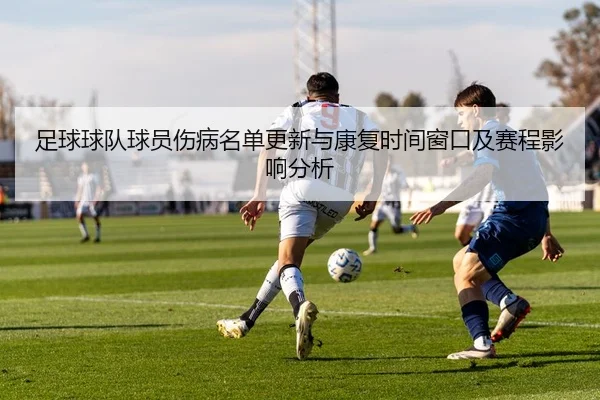 足球球队球员伤病名单更新与康复时间窗口及赛程影响分析
