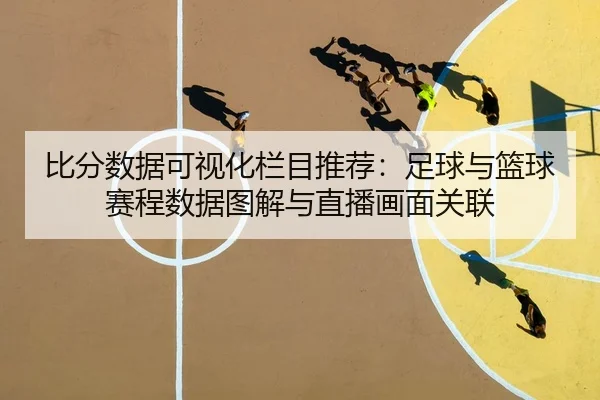 比分数据可视化栏目推荐：足球与篮球赛程数据图解与直播画面关联