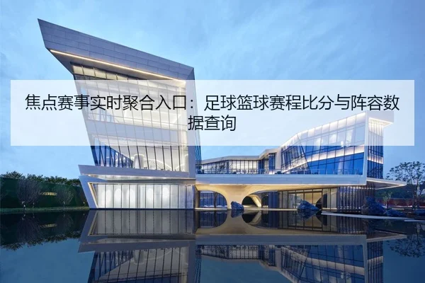 焦点赛事实时聚合入口：足球篮球赛程比分与阵容数据查询