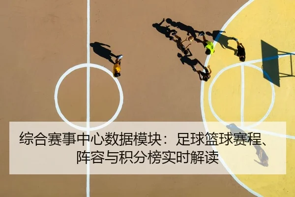综合赛事中心数据模块：足球篮球赛程、阵容与积分榜实时解读