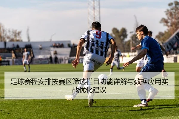 足球赛程安排按赛区筛选栏目功能详解与数据应用实战优化建议