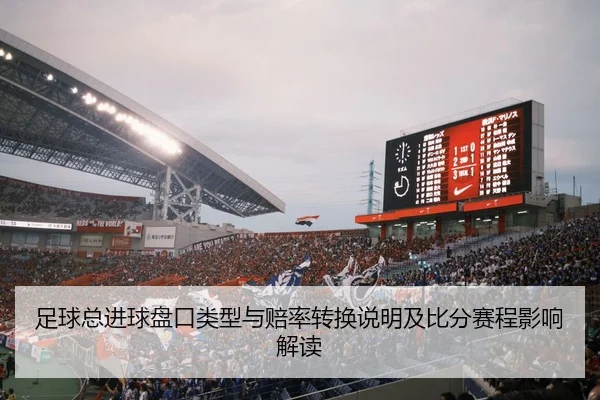 足球总进球盘口类型与赔率转换说明及比分赛程影响解读