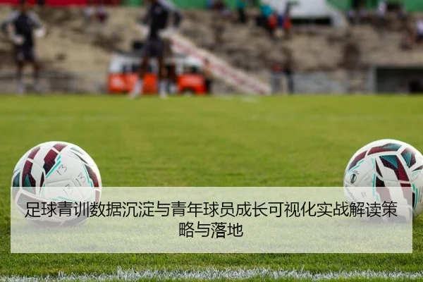 足球青训数据沉淀与青年球员成长可视化实战解读策略与落地