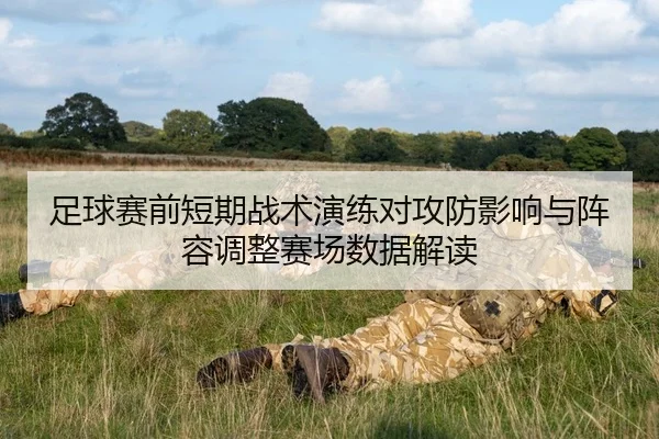 足球赛前短期战术演练对攻防影响与阵容调整赛场数据解读