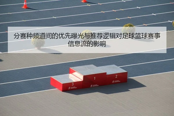 分赛种频道间的优先曝光与推荐逻辑对足球篮球赛事信息流的影响