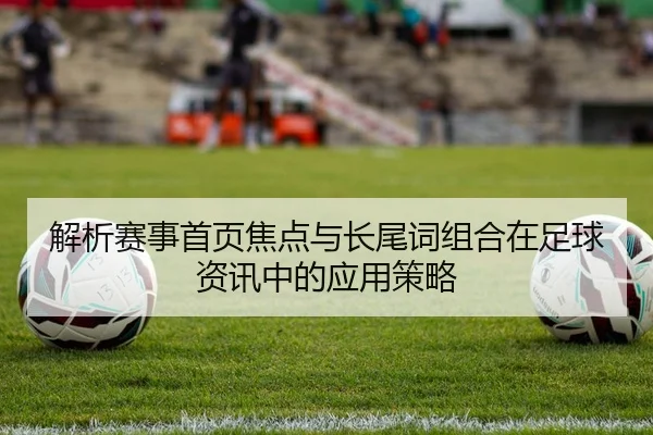 解析赛事首页焦点与长尾词组合在足球资讯中的应用策略